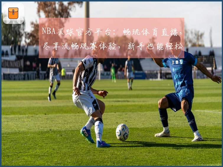 NBA买球官方平台：畅玩体育直播，尽享流畅观赛体验，新手也能轻松上手