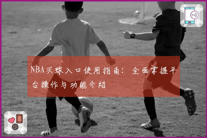 NBA买球入口使用指南：全面掌握平台操作与功能介绍