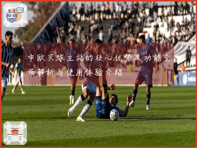 中欧买球主站的核心优势及功能全面解析与使用体验介绍