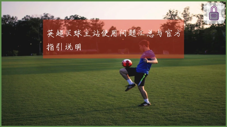 英超买球主站使用问题汇总与官方指引说明