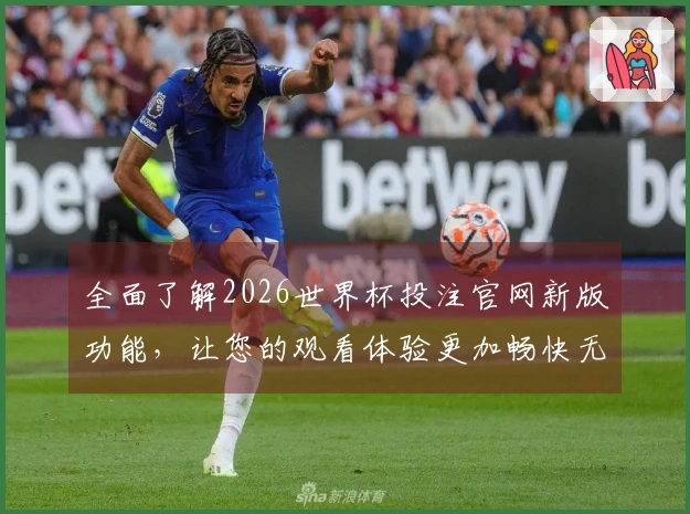 全面了解2026世界杯投注官网新版功能，让您的观看体验更加畅快无阻