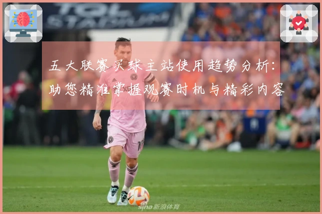五大联赛买球主站使用趋势分析：助您精准掌握观赛时机与精彩内容