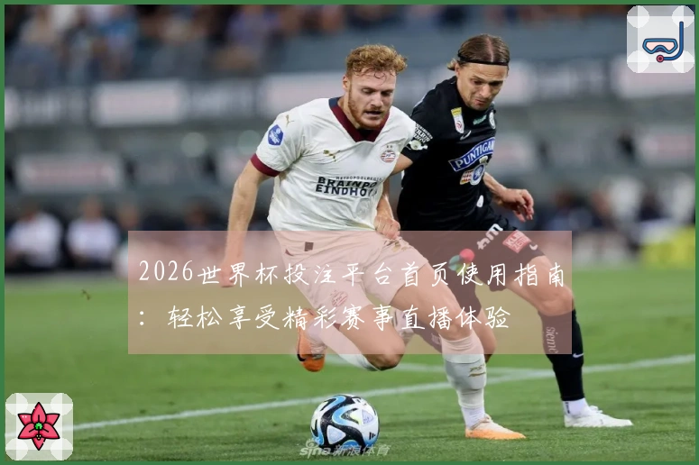 2026世界杯投注平台首页使用指南：轻松享受精彩赛事直播体验