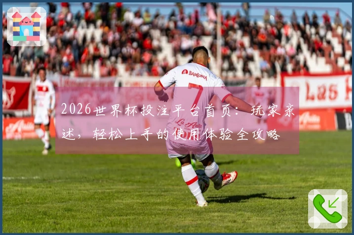 2026世界杯投注平台首页：玩家亲述，轻松上手的使用体验全攻略