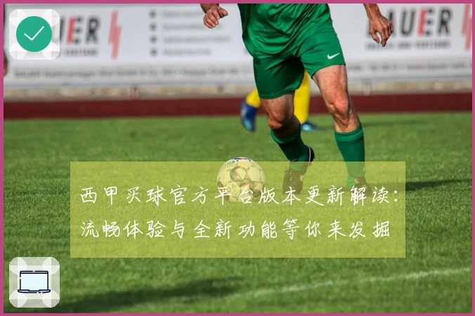 西甲买球官方平台版本更新解读：流畅体验与全新功能等你来发掘