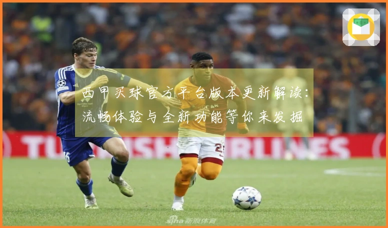 西甲买球官方平台版本更新解读：流畅体验与全新功能等你来发掘
