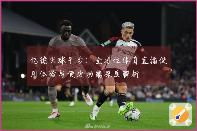 亿德买球平台：全方位体育直播使用体验与便捷功能深度解析