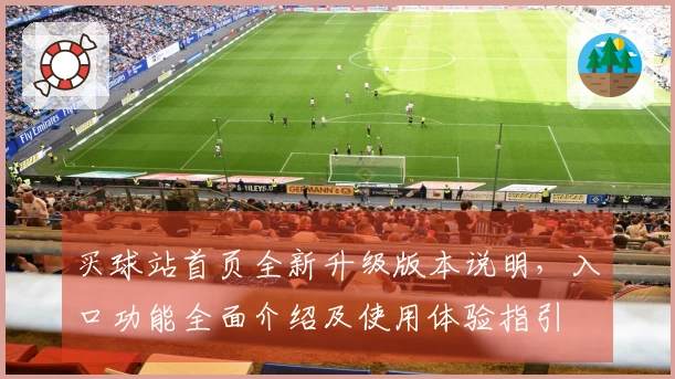 买球站首页全新升级版本说明，入口功能全面介绍及使用体验指引