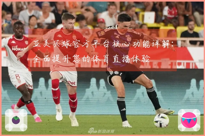 亚美买球官方平台核心功能详解：全面提升您的体育直播体验