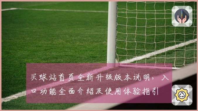 买球站首页全新升级版本说明，入口功能全面介绍及使用体验指引