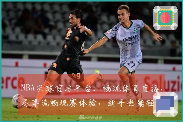 NBA买球官方平台：畅玩体育直播，尽享流畅观赛体验，新手也能轻松上手