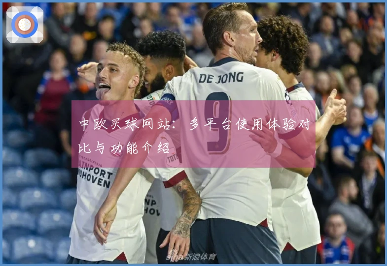 中欧买球网站：多平台使用体验对比与功能介绍