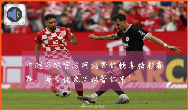 中超买球官方网站带你畅享精彩赛事，海量优惠活动等你来！