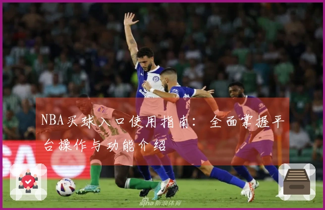NBA买球入口使用指南：全面掌握平台操作与功能介绍