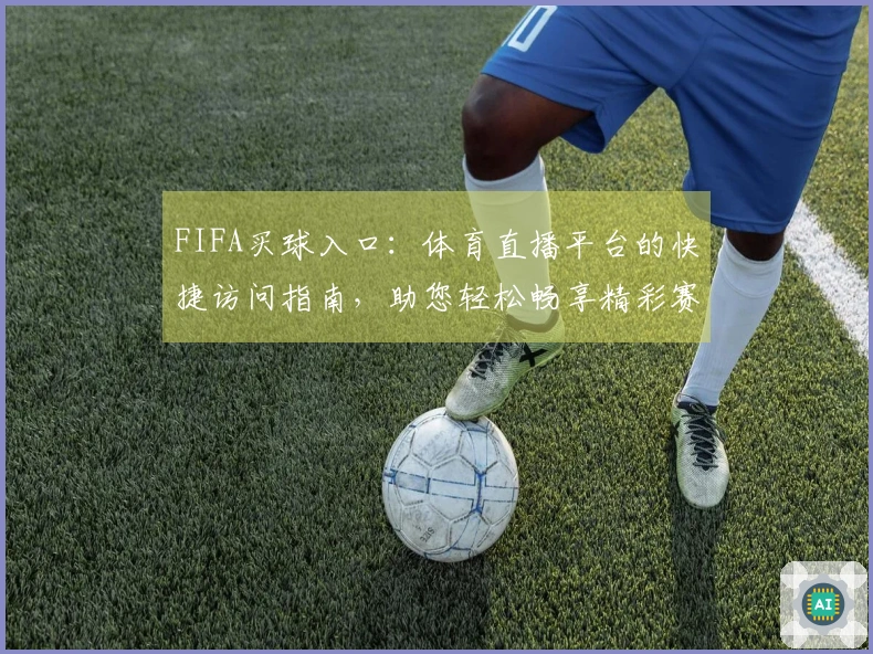 FIFA买球入口：体育直播平台的快捷访问指南，助您轻松畅享精彩赛事