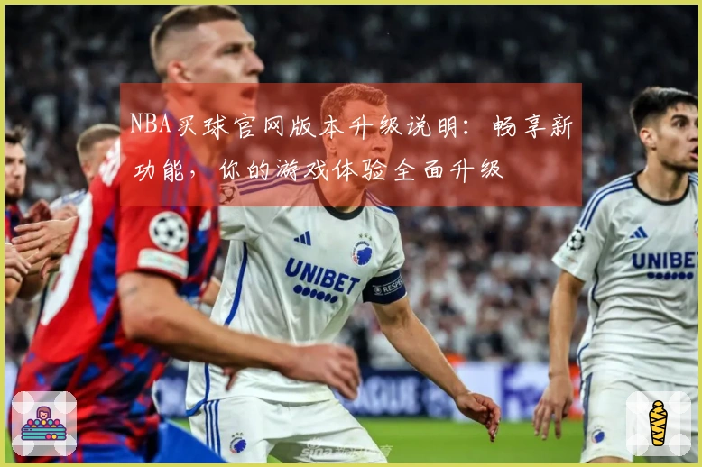 NBA买球官网版本升级说明：畅享新功能，你的游戏体验全面升级