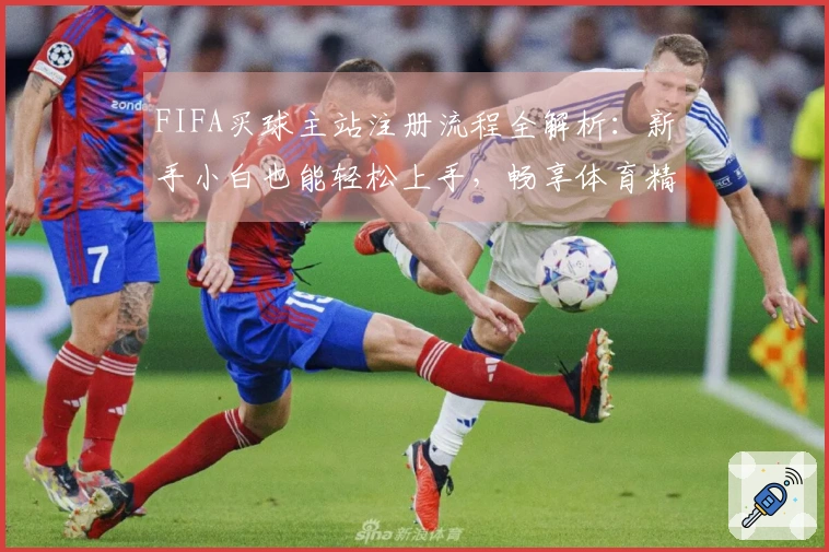 FIFA买球主站注册流程全解析：新手小白也能轻松上手，畅享体育精彩！
