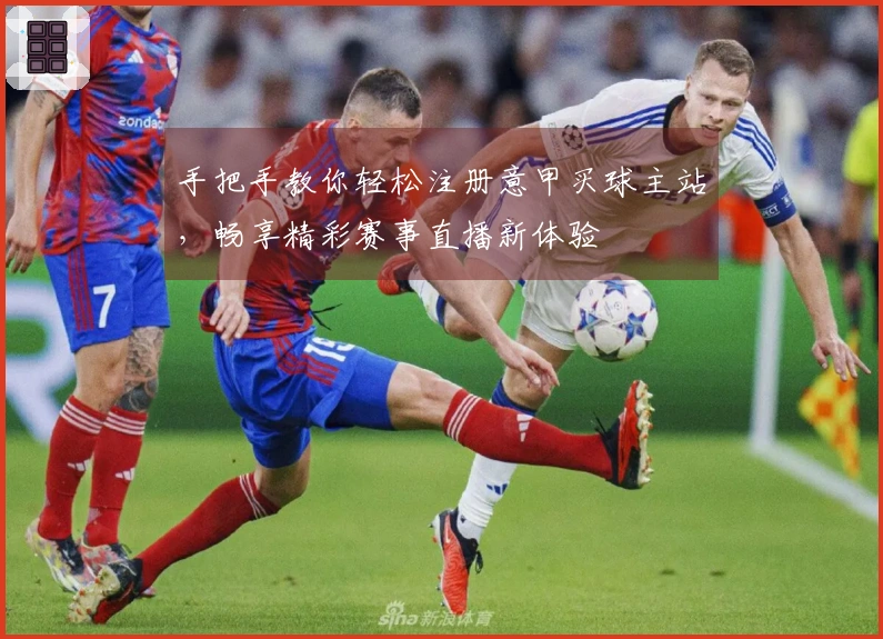 手把手教你轻松注册意甲买球主站，畅享精彩赛事直播新体验
