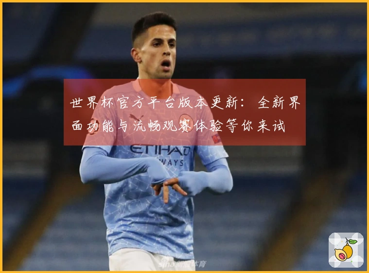 世界杯官方平台版本更新：全新界面功能与流畅观赛体验等你来试