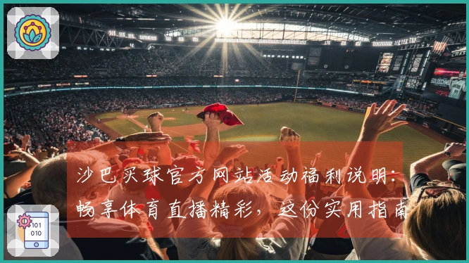沙巴买球官方网站活动福利说明：畅享体育直播精彩，这份实用指南助您玩转平台
