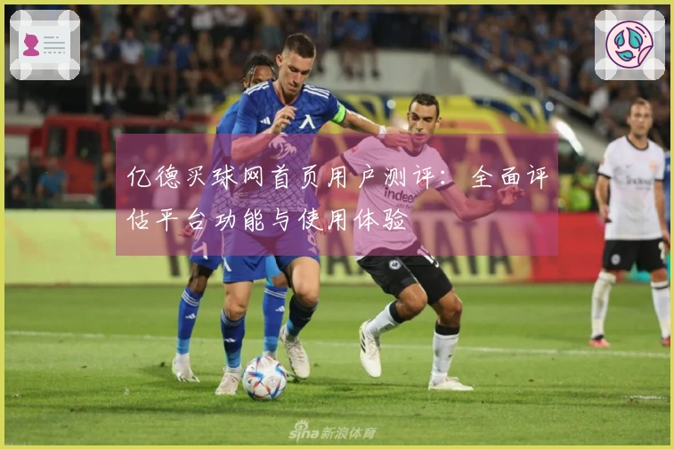 亿德买球网首页用户测评：全面评估平台功能与使用体验